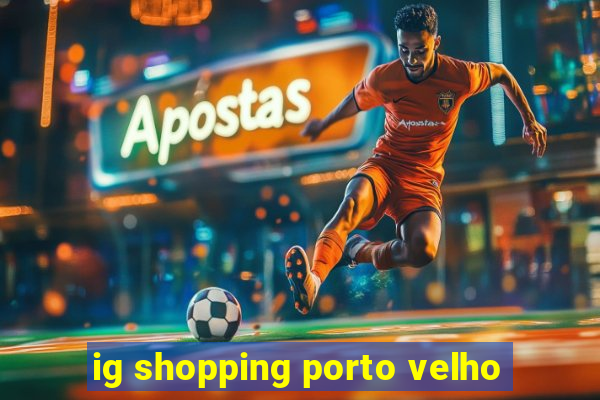 ig shopping porto velho